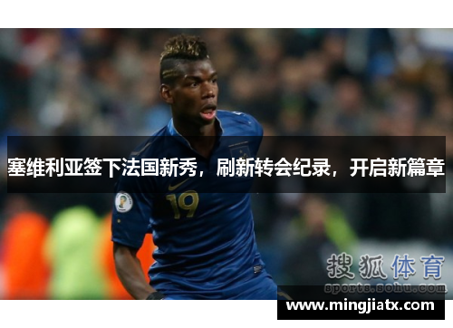 塞维利亚签下法国新秀，刷新转会纪录，开启新篇章