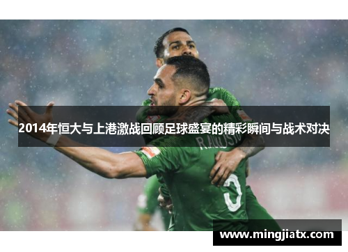 2014年恒大与上港激战回顾足球盛宴的精彩瞬间与战术对决
