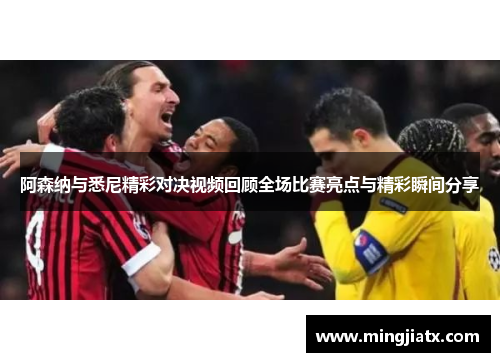 阿森纳与悉尼精彩对决视频回顾全场比赛亮点与精彩瞬间分享