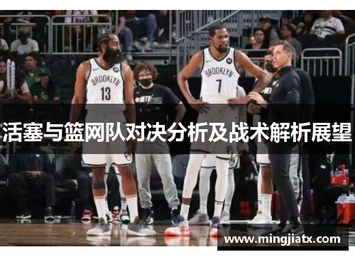 活塞与篮网队对决分析及战术解析展望