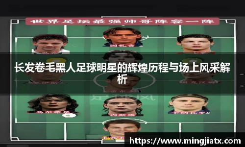 长发卷毛黑人足球明星的辉煌历程与场上风采解析