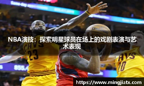 NBA演技：探索明星球员在场上的戏剧表演与艺术表现